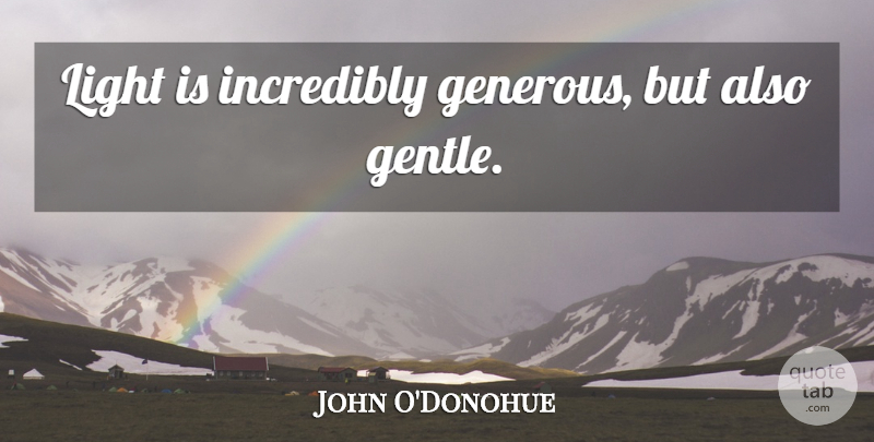 John O'Donohue Quote About Light, Gentle, Generous: Light Is Incredibly Generous But...