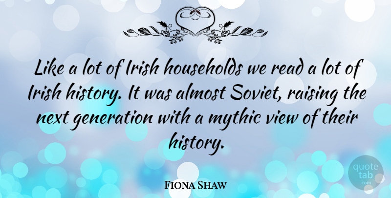 Fiona Shaw Quote About Almost, History, Households, Mythic, Next: Like A Lot Of Irish...