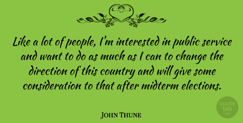 John Thune Quote About Change, Country, Interested, Public: Like A Lot Of People...