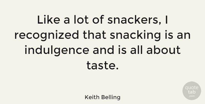 Keith Belling Quote About Indulgence, Recognized: Like A Lot Of Snackers...