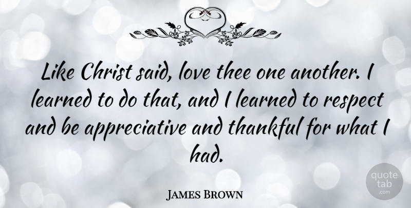 James Brown Quote About Thankfulness, Christ, Appreciative: Like Christ Said Love Thee...