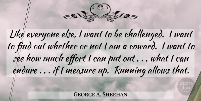 George A. Sheehan Quote About Running, Effort, Coward: Like Everyone Else I Want...