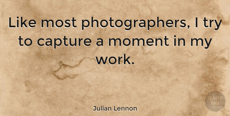 Julian Lennon Quote About Trying, Photographer, Moments: Like Most Photographers I Try...
