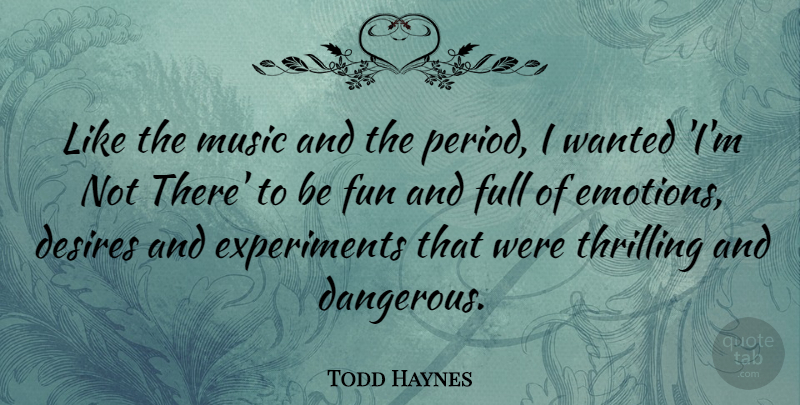 Todd Haynes Quote About Desires, Full, Music, Thrilling: Like The Music And The...