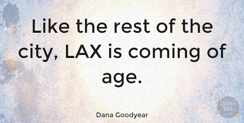 Dana Goodyear Quote About Age, Coming, Lax: Like The Rest Of The...