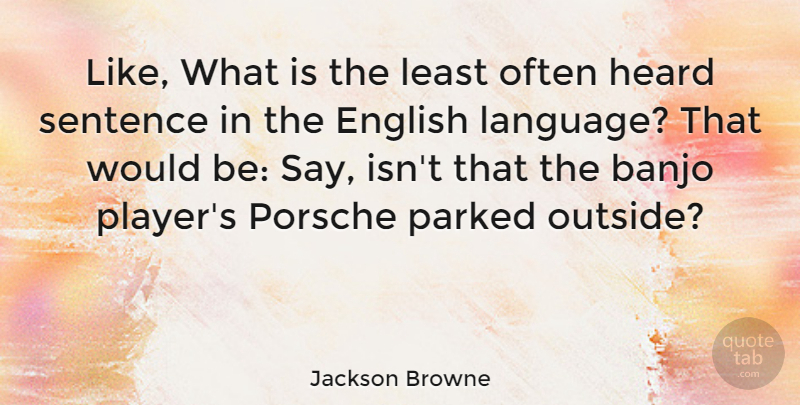 Jackson Browne Quote About Player, Porsche, Would Be: Like What Is The Least...