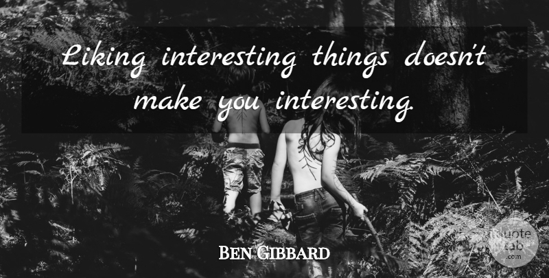 Ben Gibbard Quote About Interesting, Interesting Things: Liking Interesting Things Doesnt Make...