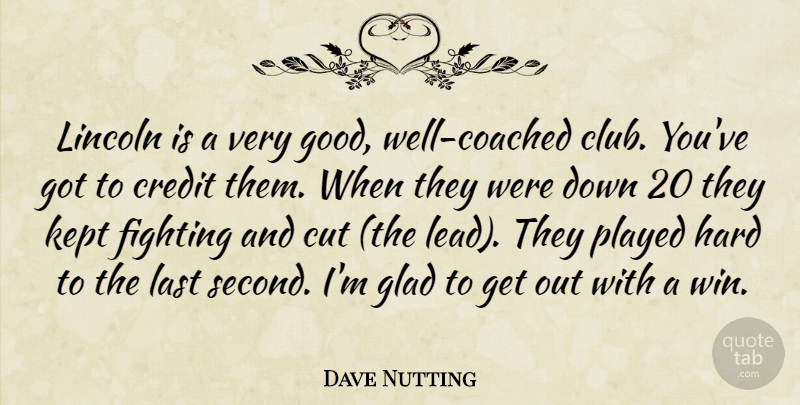 Dave Nutting Quote About Credit, Cut, Fighting, Glad, Hard: Lincoln Is A Very Good...