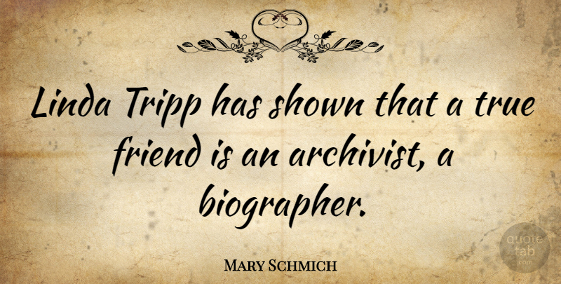 Mary Schmich Quote About True Friend, Archivists, True Friend Is: Linda Tripp Has Shown That...