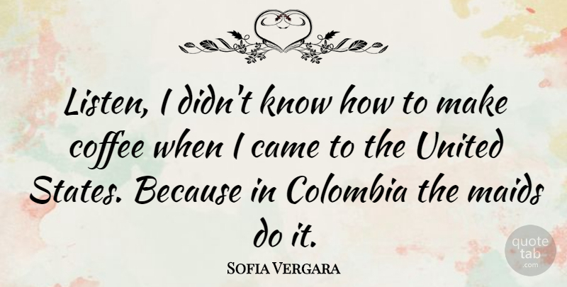 Sofia Vergara Quote About Coffee, Maids, United States: Listen I Didnt Know How...