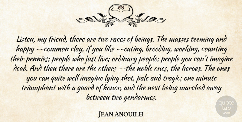 Jean Anouilh Quote About Counting, Guard, Happy, Heroes And Heroism, Imagine: Listen My Friend There Are...