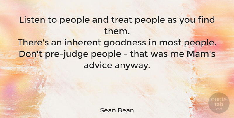 Sean Bean Quote About Judging, People, Advice: Listen To People And Treat...