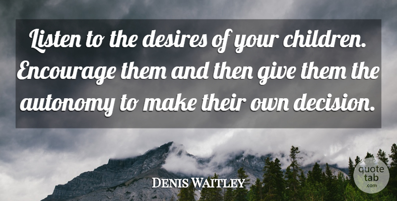 Denis Waitley Quote About Children, Parenting, Giving: Listen To The Desires Of...
