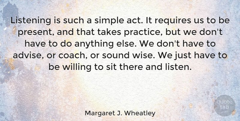 Margaret J. Wheatley Quote About Wise, Simple, Practice: Listening Is Such A Simple...