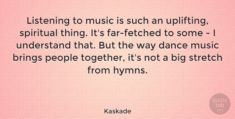 Kaskade Quote About Brings, Listening, Music, People, Stretch: Listening To Music Is Such...