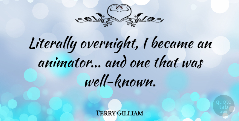Terry Gilliam Quote About Well Known, Wells, Animator: Literally Overnight I Became An...