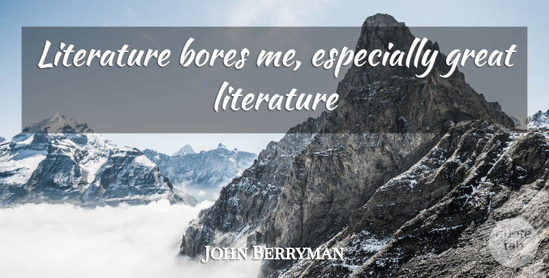 John Berryman Quote About Literature, Great Literature, Bores: Literature Bores Me Especially Great...
