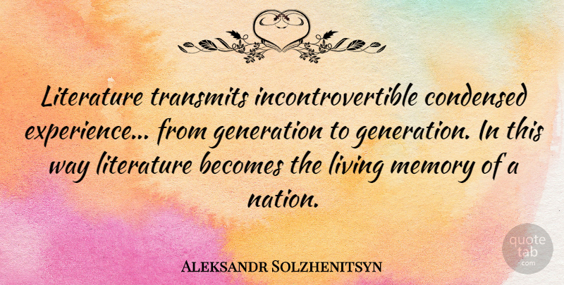 Aleksandr Solzhenitsyn Quote About Memories, Way, Generations: Literature Transmits Incontrovertible Condensed Experience...