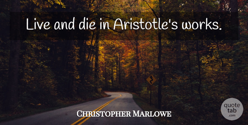 Christopher Marlowe Quote About Dies: Live And Die In Aristotles...