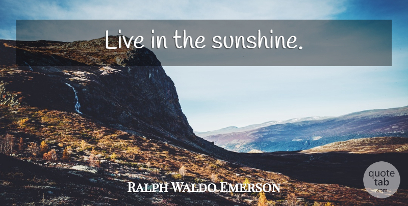Ralph Waldo Emerson Quote About Sunshine: Live In The Sunshine...