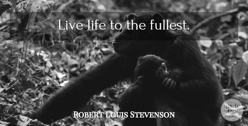 Robert Louis Stevenson Quote About Famous Inspirational, Live Life, Live Life To The Fullest: Live Life To The Fullest...