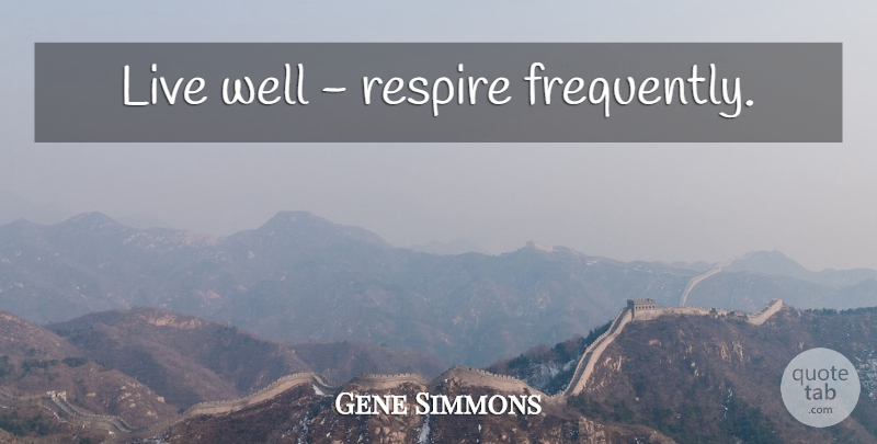 Gene Simmons Quote About Live Well, Wells: Live Well Respire Frequently...