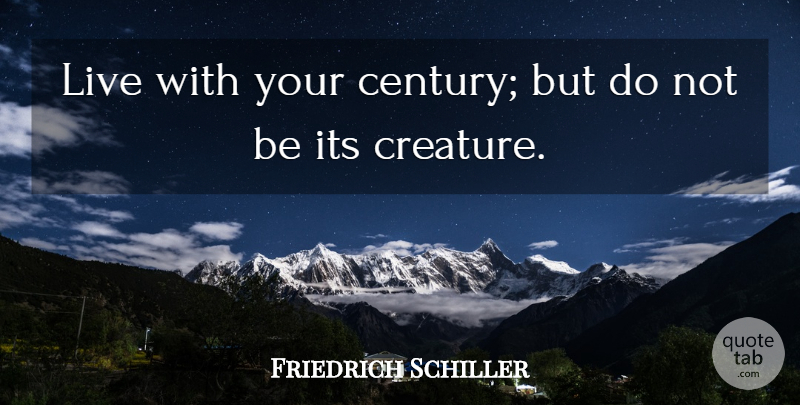 Friedrich Schiller Quote About Literature, Century, Creatures: Live With Your Century But...