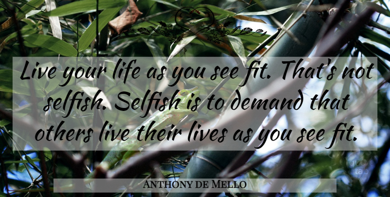 Anthony de Mello Quote About Selfish, Live Your Life, Demand: Live Your Life As You...