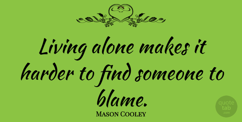 Mason Cooley Quote About Being Alone, Blame, Living Alone: Living Alone Makes It Harder...
