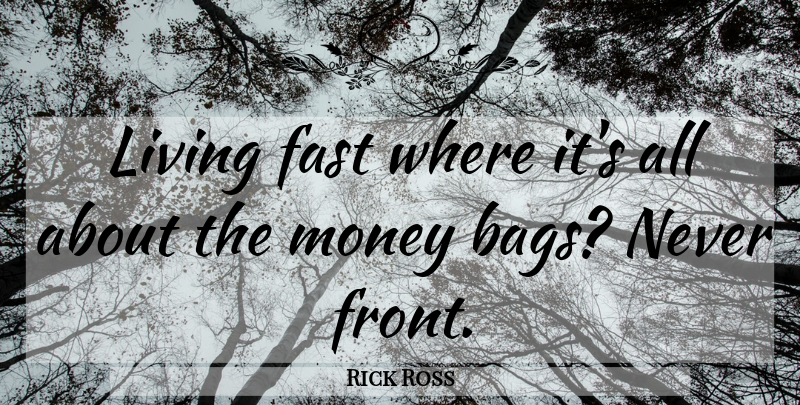 Rick Ross Quote About Life, Bags, Fronts: Living Fast Where Its All...
