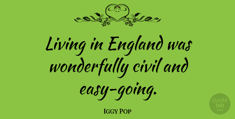 Iggy Pop Quote About England, Easy, Easy Going: Living In England Was Wonderfully...