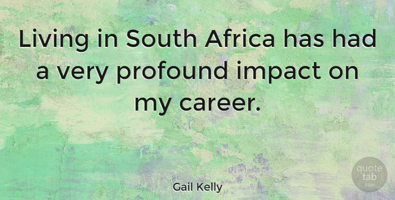 Gail Kelly Quote About Africa, Profound, South: Living In South Africa Has...
