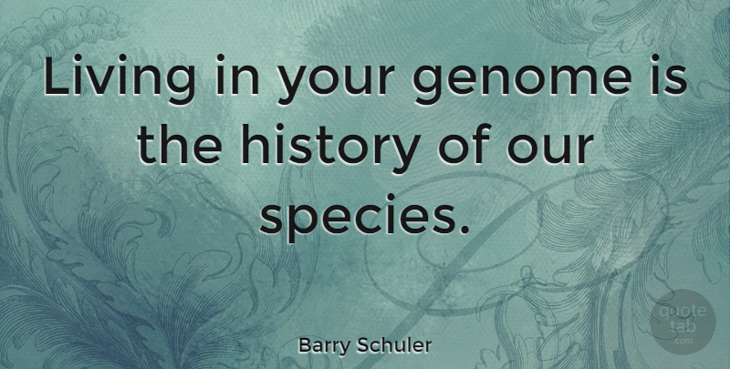 Barry Schuler Quote About Species, Genome: Living In Your Genome Is...