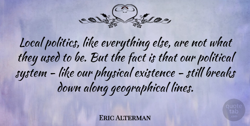 Eric Alterman Quote About Along, Breaks, Existence, Fact, Local: Local Politics Like Everything Else...