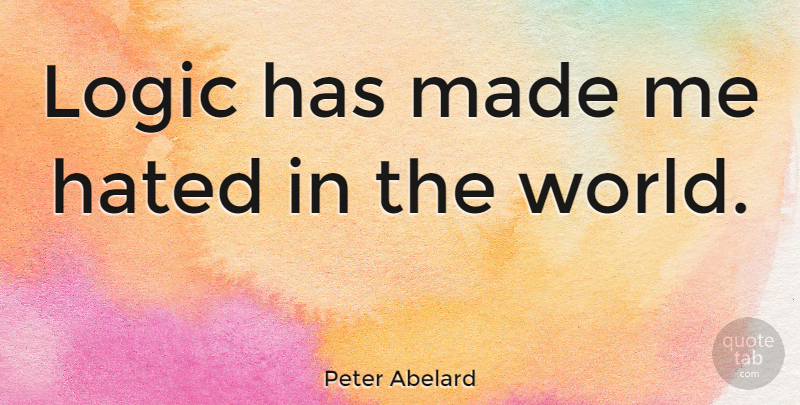 Peter Abelard Quote About World, Logic, Made: Logic Has Made Me Hated...