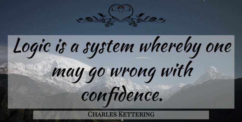 Charles Kettering Quote About May, Logic: Logic Is A System Whereby...