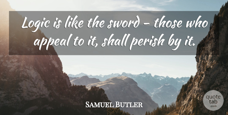 Samuel Butler Quote About Logic, Appeals, Reason And Logic: Logic Is Like The Sword...