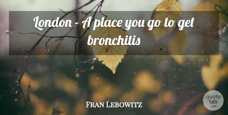 Fran Lebowitz Quote About Cities, London, Places You Go: London A Place You Go...