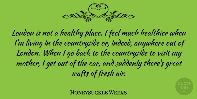 Honeysuckle Weeks Quote About Anywhere, Car, Fresh, Great, Healthier: London Is Not A Healthy...