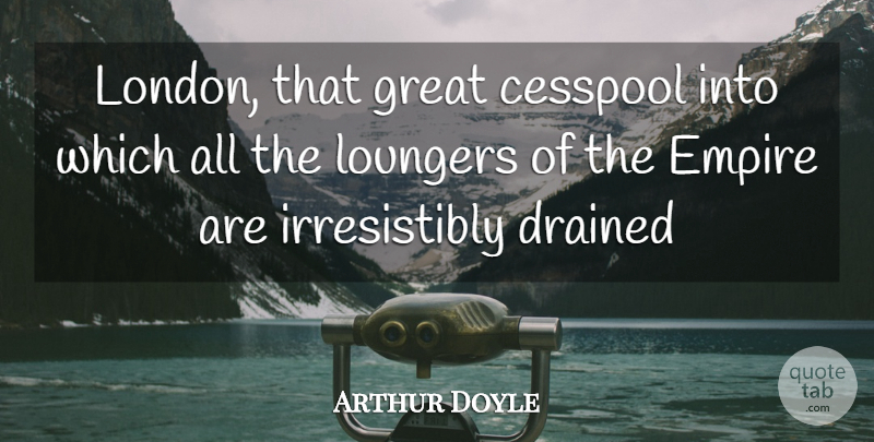 Arthur Doyle Quote About Cesspool, Drained, Empire, Great: London That Great Cesspool Into...