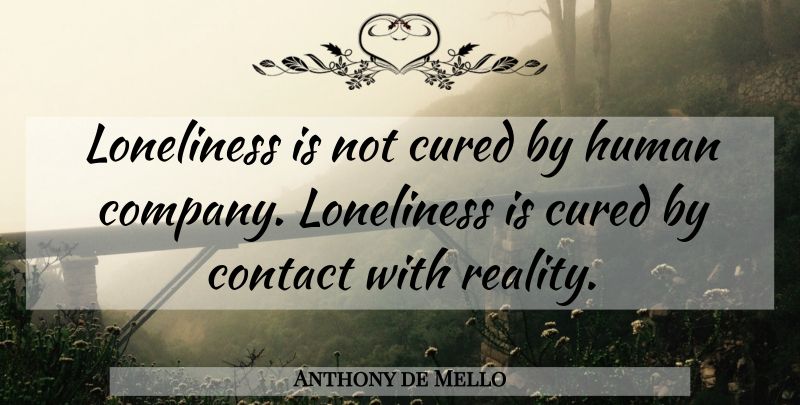 Anthony de Mello Quote About Loneliness, Reality, Contact: Loneliness Is Not Cured By...