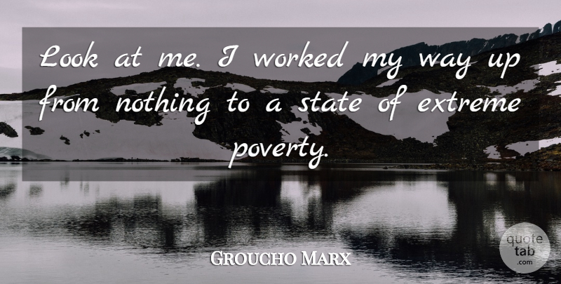 Groucho Marx Quote About Extreme, Poverty And The Poor, State, Worked: Look At Me I Worked...