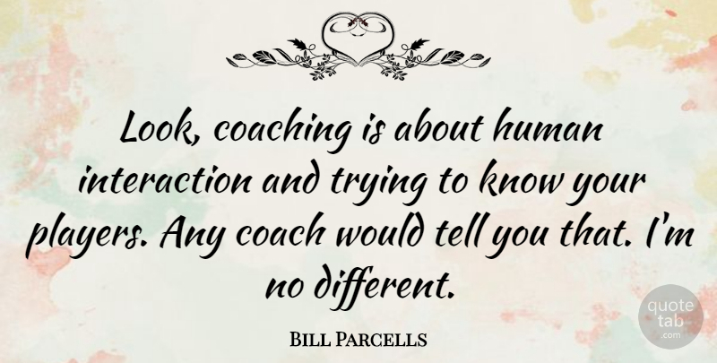 Bill Parcells Quote About Player, Nfl, Coaching: Look Coaching Is About Human...