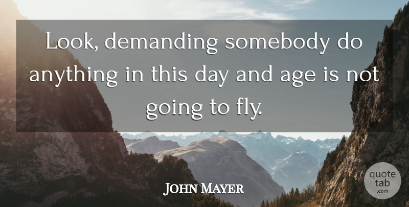 John Mayer Quote About Birthday, Age, Looks: Look Demanding Somebody Do Anything...