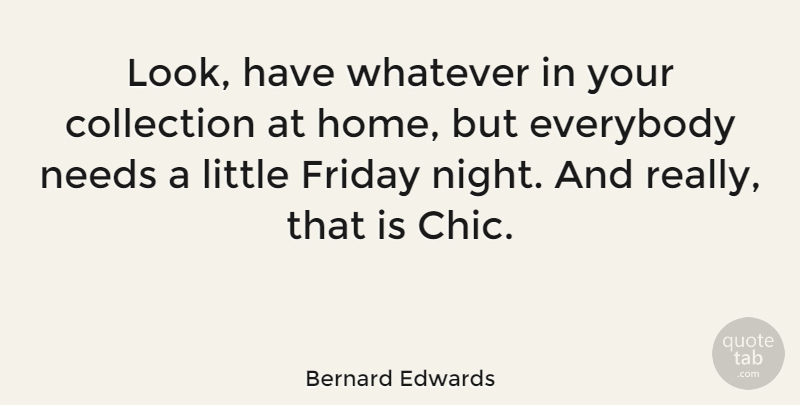 Bernard Edwards Quote About Collection, Everybody, Home, Needs, Whatever: Look Have Whatever In Your...