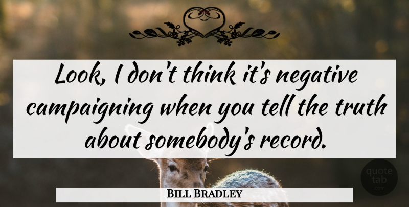 Bill Bradley Quote About Negative, Truth: Look I Dont Think Its...
