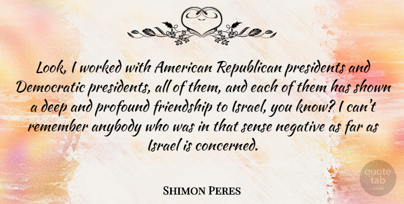 Shimon Peres Quote About Anybody, Deep, Democratic, Far, Friendship: Look I Worked With American...