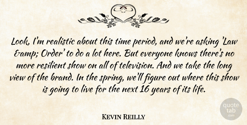 Kevin Reilly Quote About Asking, Figure, Knows, Next, Realistic: Look Im Realistic About This...