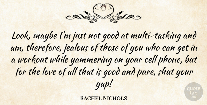 Rachel Nichols Quote About Cell, Good, Love, Maybe, Shut: Look Maybe Im Just Not...
