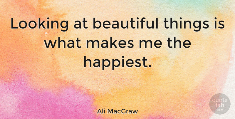 Ali MacGraw Quote About Beautiful, Beautiful Things: Looking At Beautiful Things Is...
